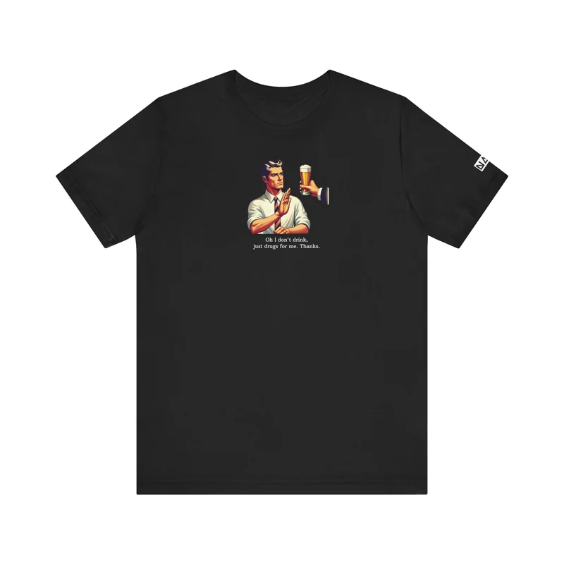 "Oh i dont drink, just drugs for me. Thanks" T-Shirt